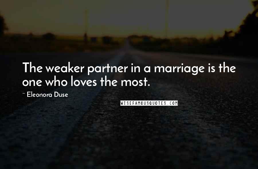 Eleonora Duse Quotes: The weaker partner in a marriage is the one who loves the most.