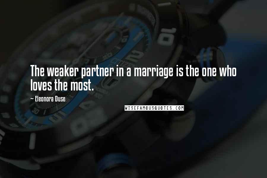 Eleonora Duse Quotes: The weaker partner in a marriage is the one who loves the most.