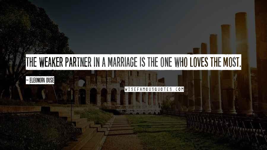 Eleonora Duse Quotes: The weaker partner in a marriage is the one who loves the most.