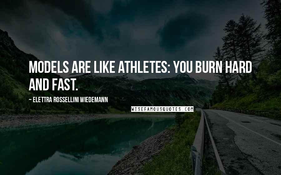 Elettra Rossellini Wiedemann Quotes: Models are like athletes: You burn hard and fast.