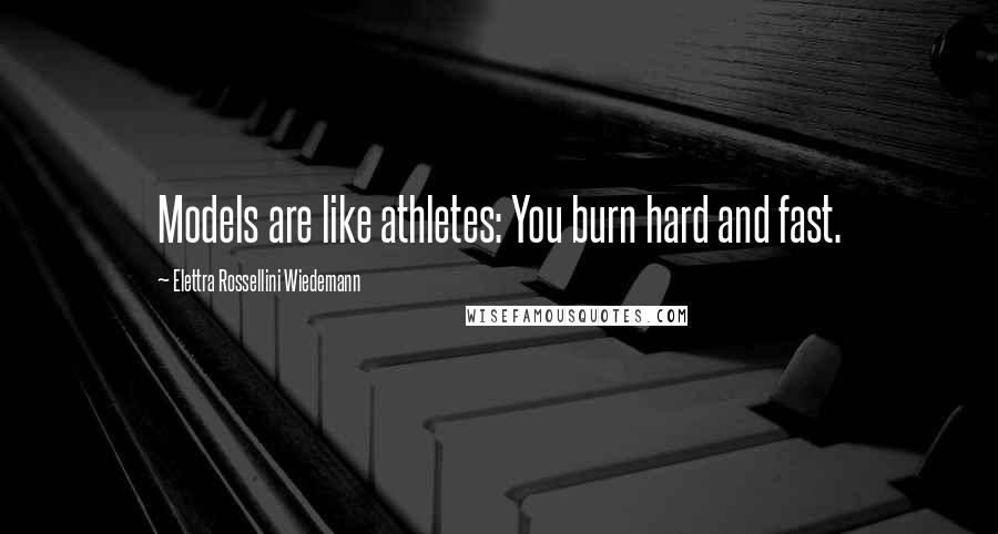 Elettra Rossellini Wiedemann Quotes: Models are like athletes: You burn hard and fast.