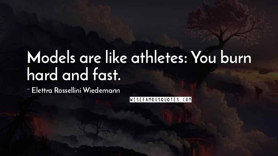 Elettra Rossellini Wiedemann Quotes: Models are like athletes: You burn hard and fast.