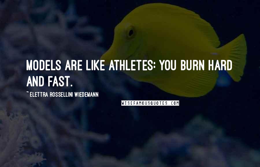 Elettra Rossellini Wiedemann Quotes: Models are like athletes: You burn hard and fast.