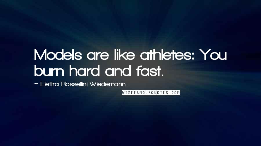 Elettra Rossellini Wiedemann Quotes: Models are like athletes: You burn hard and fast.