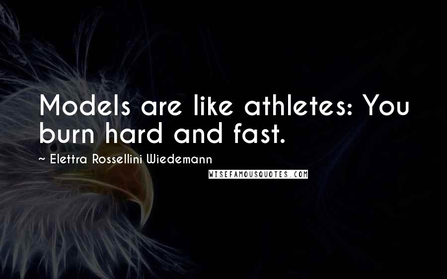 Elettra Rossellini Wiedemann Quotes: Models are like athletes: You burn hard and fast.