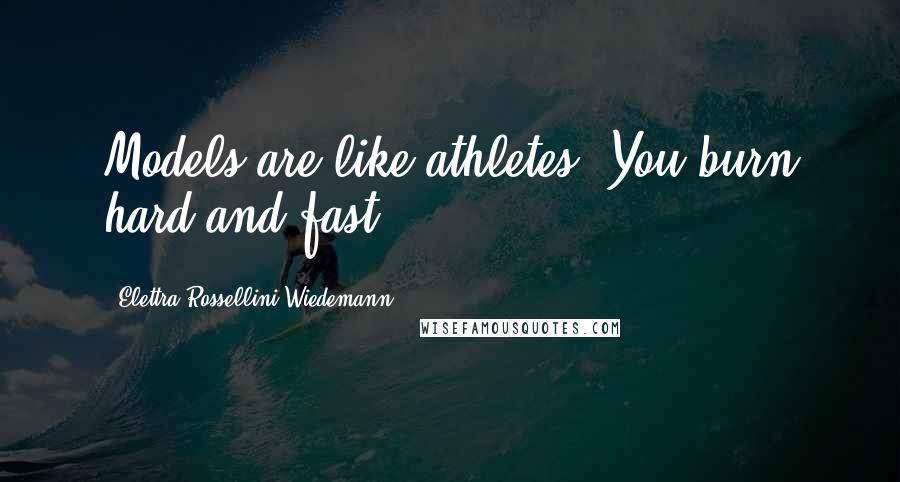 Elettra Rossellini Wiedemann Quotes: Models are like athletes: You burn hard and fast.