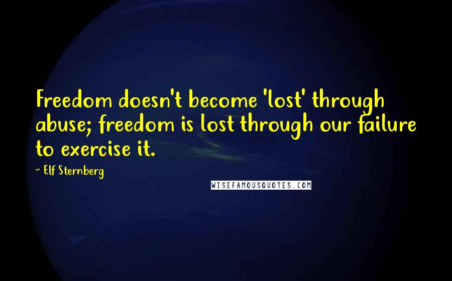 Elf Sternberg Quotes: Freedom doesn't become 'lost' through abuse; freedom is lost through our failure to exercise it.