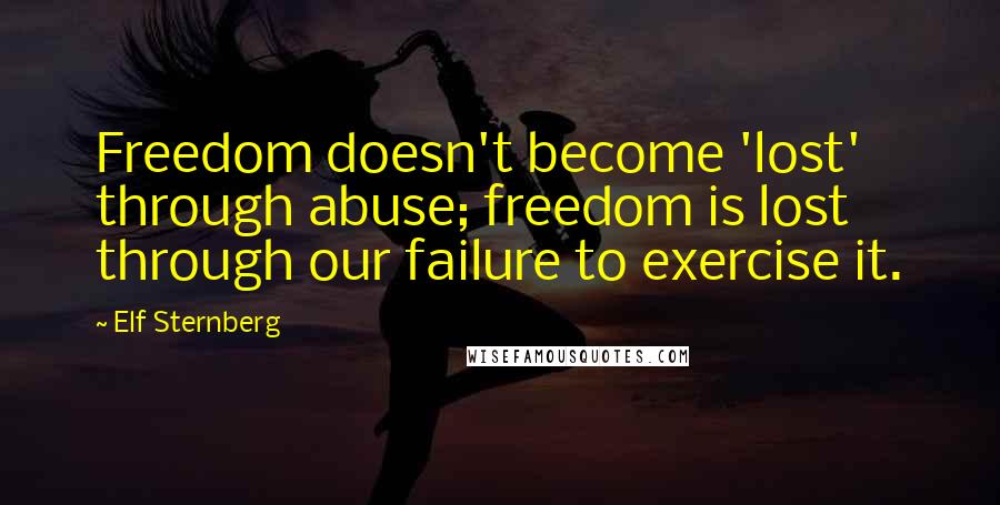 Elf Sternberg Quotes: Freedom doesn't become 'lost' through abuse; freedom is lost through our failure to exercise it.