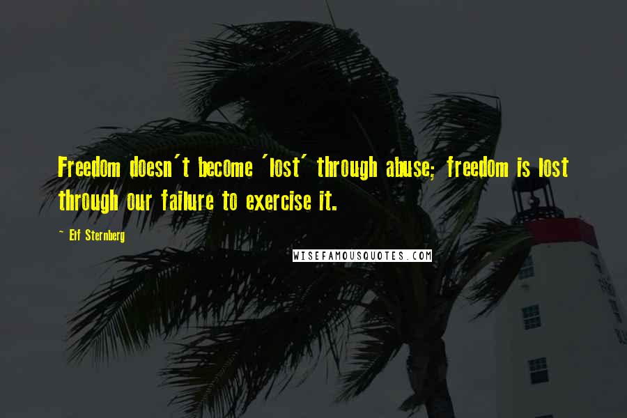 Elf Sternberg Quotes: Freedom doesn't become 'lost' through abuse; freedom is lost through our failure to exercise it.