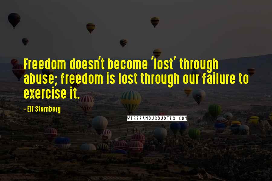 Elf Sternberg Quotes: Freedom doesn't become 'lost' through abuse; freedom is lost through our failure to exercise it.