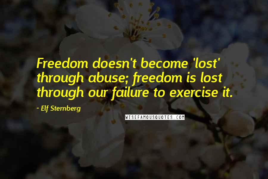 Elf Sternberg Quotes: Freedom doesn't become 'lost' through abuse; freedom is lost through our failure to exercise it.