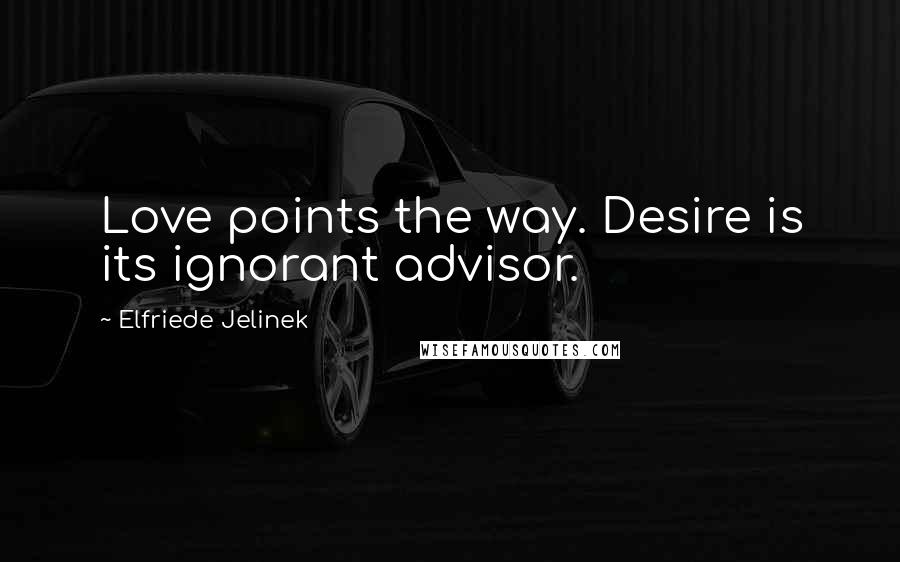 Elfriede Jelinek Quotes: Love points the way. Desire is its ignorant advisor.
