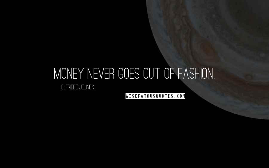 Elfriede Jelinek Quotes: Money never goes out of fashion.