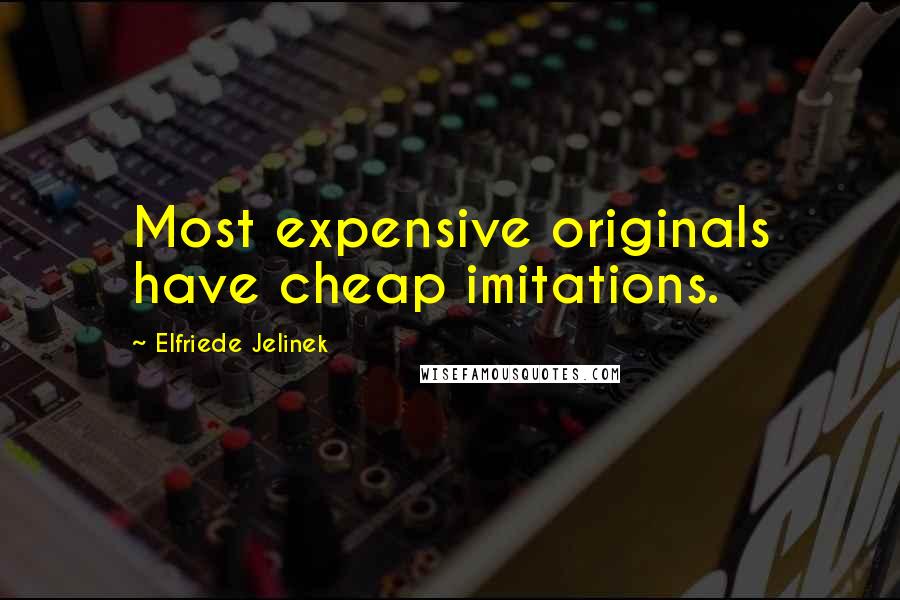 Elfriede Jelinek Quotes: Most expensive originals have cheap imitations.