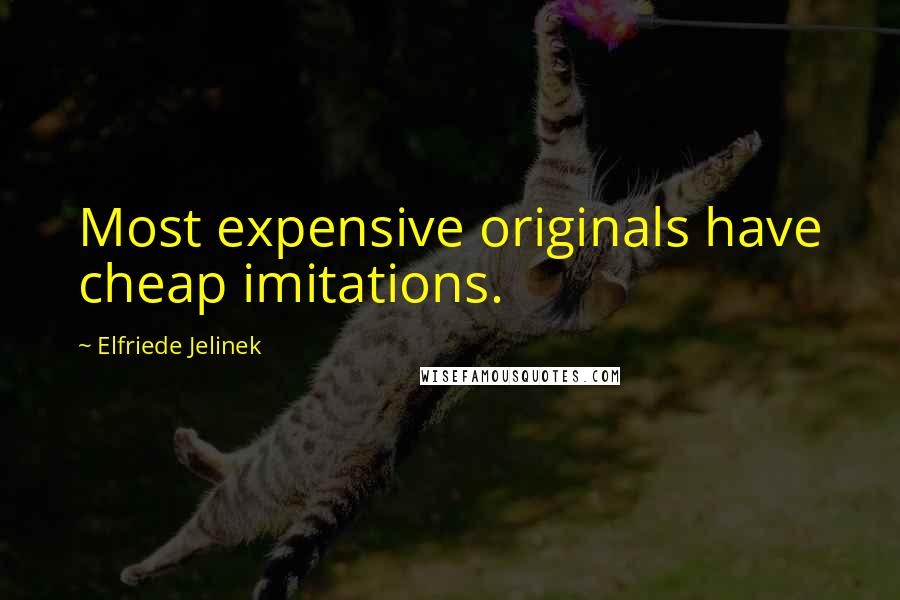 Elfriede Jelinek Quotes: Most expensive originals have cheap imitations.