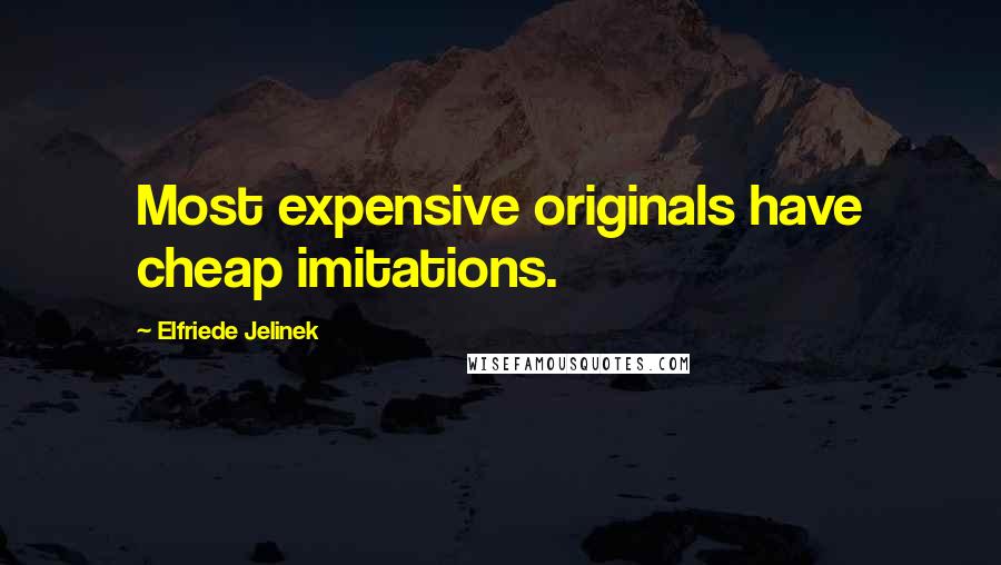 Elfriede Jelinek Quotes: Most expensive originals have cheap imitations.