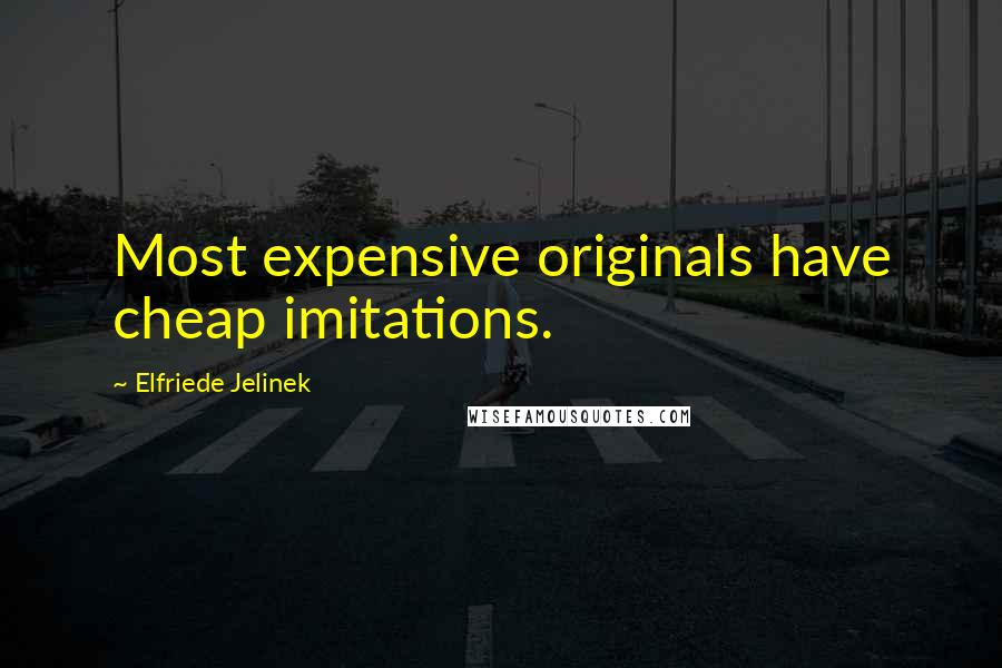 Elfriede Jelinek Quotes: Most expensive originals have cheap imitations.