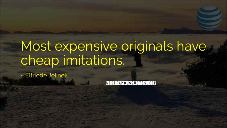 Elfriede Jelinek Quotes: Most expensive originals have cheap imitations.