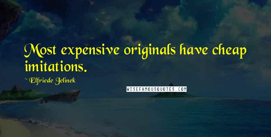 Elfriede Jelinek Quotes: Most expensive originals have cheap imitations.