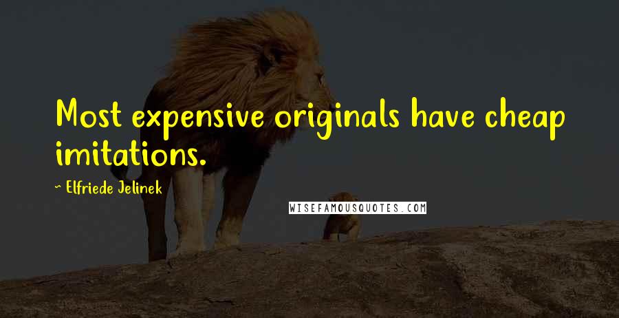 Elfriede Jelinek Quotes: Most expensive originals have cheap imitations.