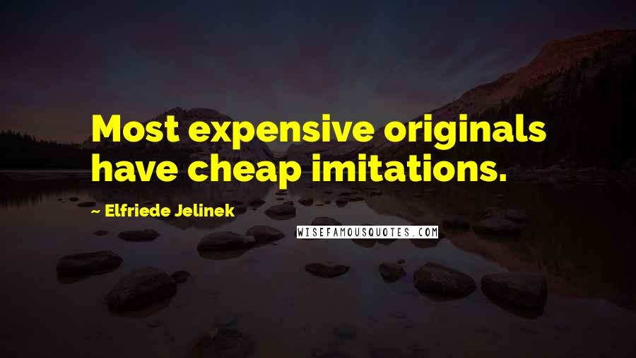 Elfriede Jelinek Quotes: Most expensive originals have cheap imitations.