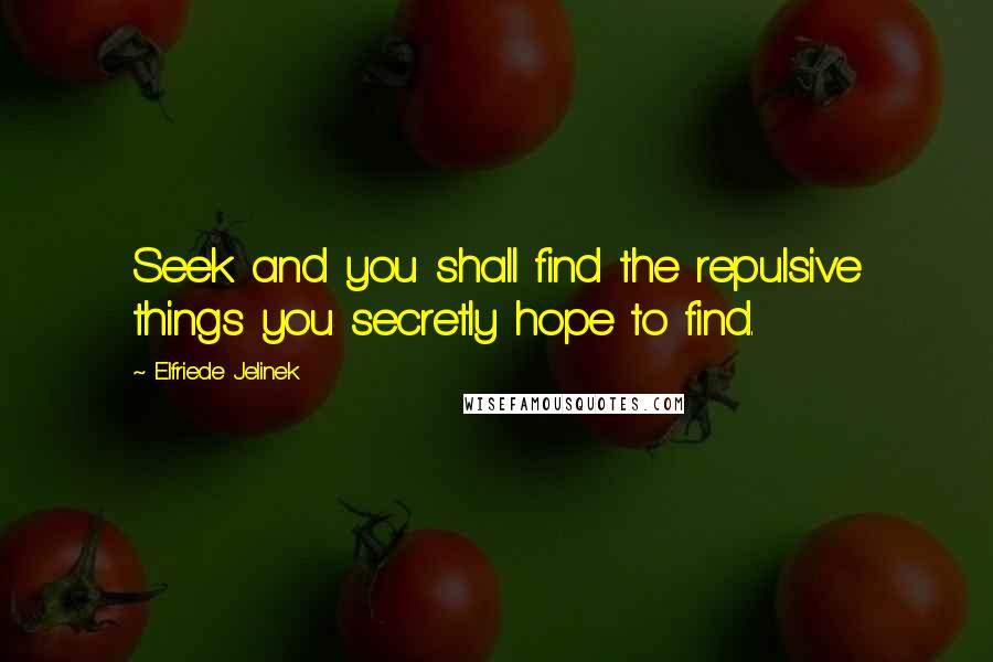 Elfriede Jelinek Quotes: Seek and you shall find the repulsive things you secretly hope to find.