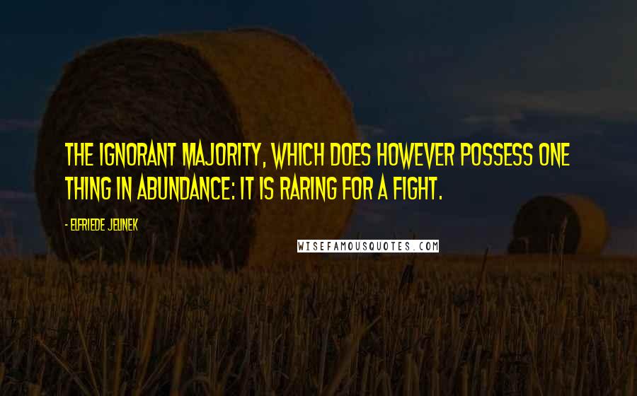 Elfriede Jelinek Quotes: The ignorant majority, which does however possess one thing in abundance: It is raring for a fight.