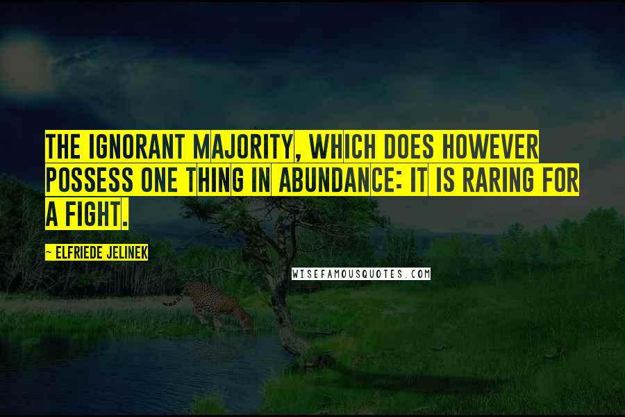 Elfriede Jelinek Quotes: The ignorant majority, which does however possess one thing in abundance: It is raring for a fight.