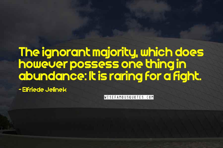 Elfriede Jelinek Quotes: The ignorant majority, which does however possess one thing in abundance: It is raring for a fight.