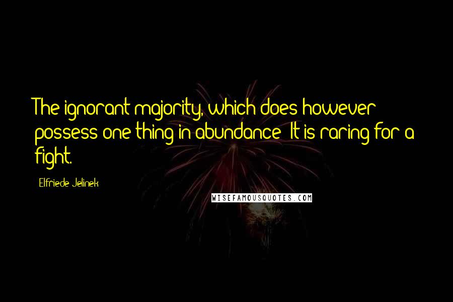 Elfriede Jelinek Quotes: The ignorant majority, which does however possess one thing in abundance: It is raring for a fight.