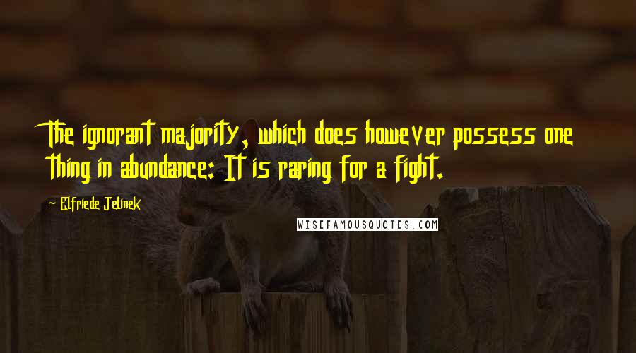 Elfriede Jelinek Quotes: The ignorant majority, which does however possess one thing in abundance: It is raring for a fight.