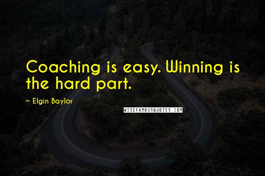 Elgin Baylor Quotes: Coaching is easy. Winning is the hard part.