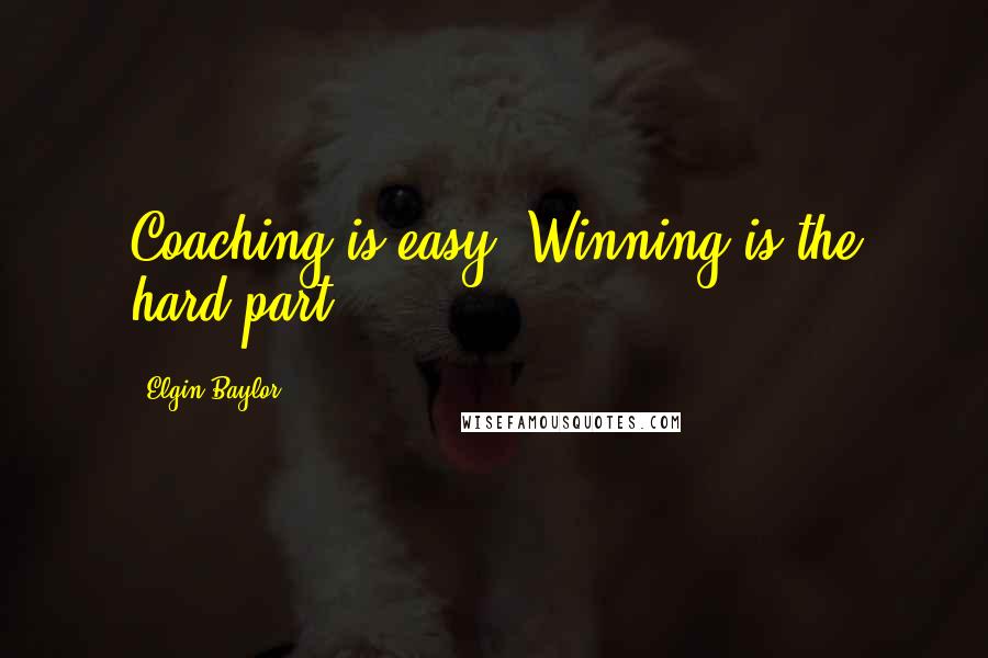 Elgin Baylor Quotes: Coaching is easy. Winning is the hard part.