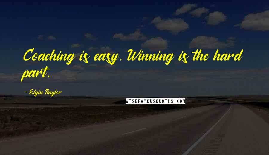 Elgin Baylor Quotes: Coaching is easy. Winning is the hard part.