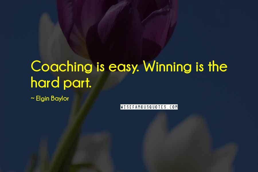 Elgin Baylor Quotes: Coaching is easy. Winning is the hard part.