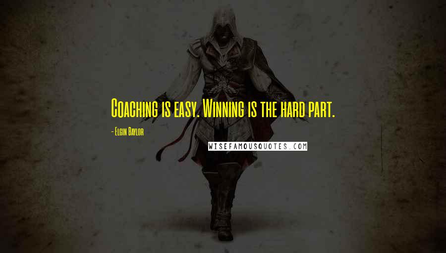 Elgin Baylor Quotes: Coaching is easy. Winning is the hard part.