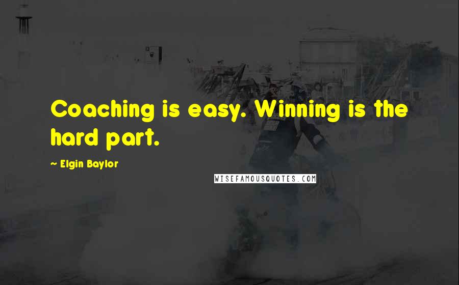 Elgin Baylor Quotes: Coaching is easy. Winning is the hard part.