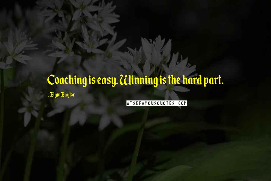 Elgin Baylor Quotes: Coaching is easy. Winning is the hard part.