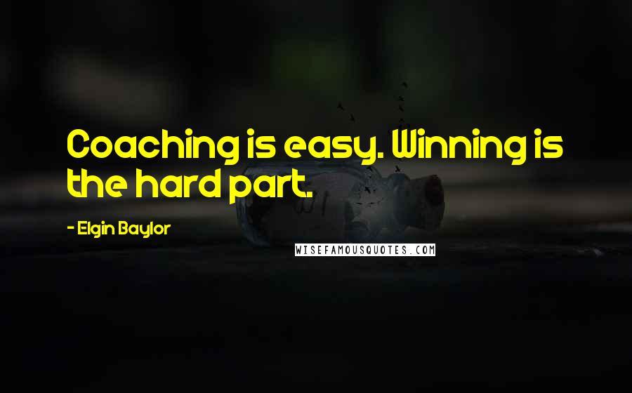 Elgin Baylor Quotes: Coaching is easy. Winning is the hard part.