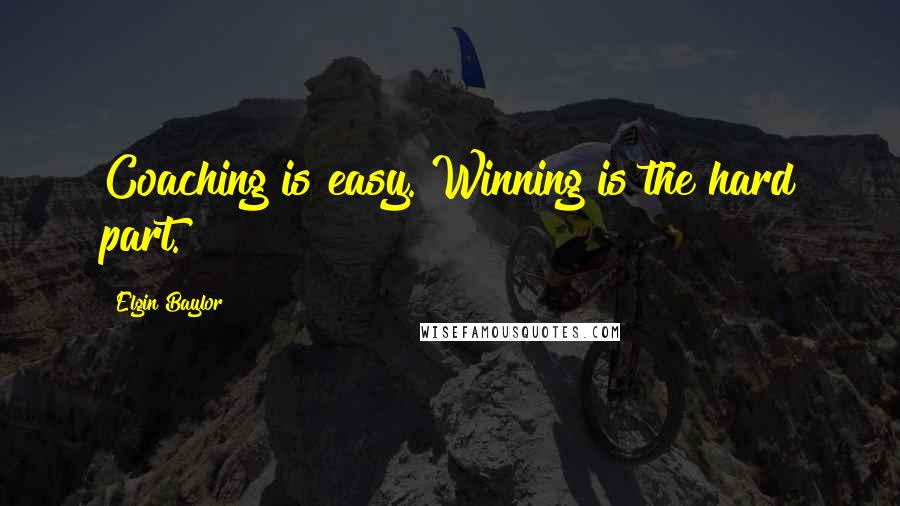 Elgin Baylor Quotes: Coaching is easy. Winning is the hard part.