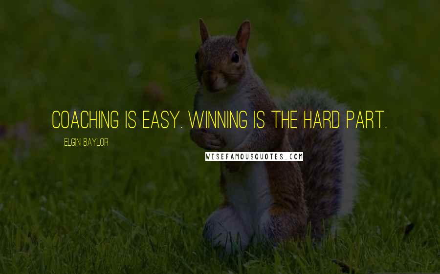 Elgin Baylor Quotes: Coaching is easy. Winning is the hard part.