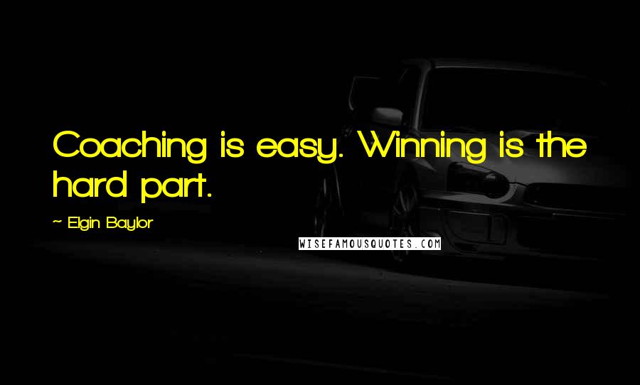 Elgin Baylor Quotes: Coaching is easy. Winning is the hard part.