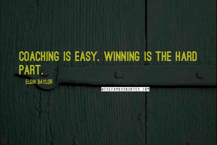 Elgin Baylor Quotes: Coaching is easy. Winning is the hard part.