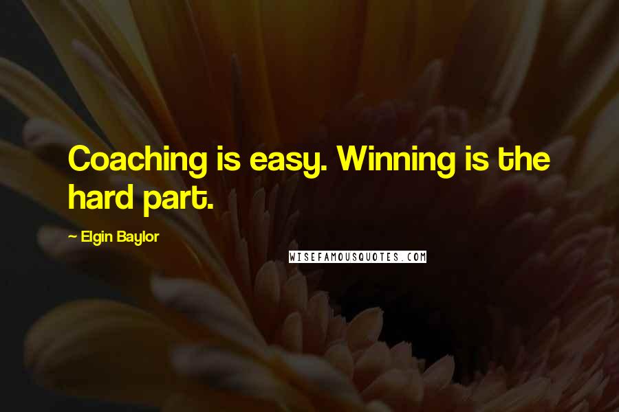 Elgin Baylor Quotes: Coaching is easy. Winning is the hard part.