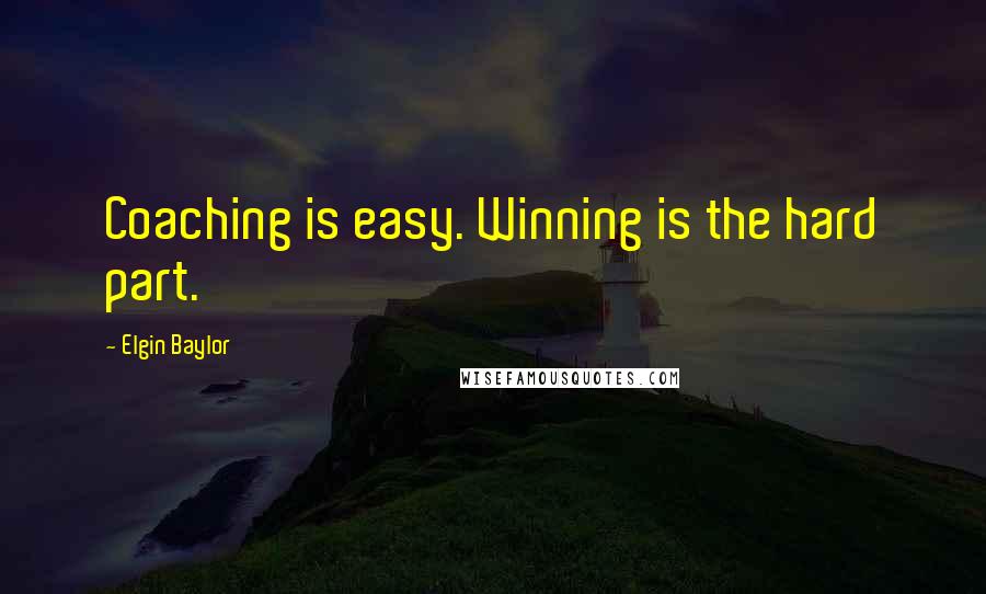 Elgin Baylor Quotes: Coaching is easy. Winning is the hard part.