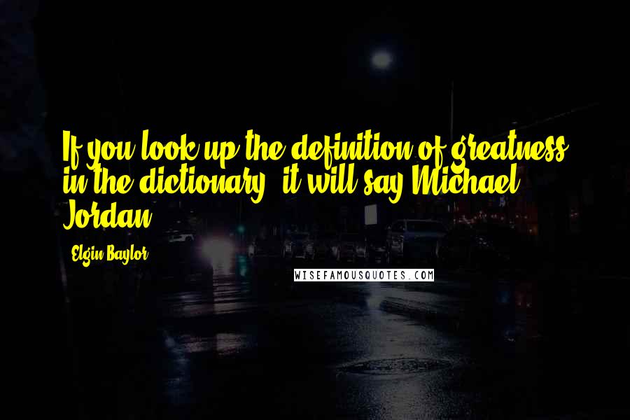 Elgin Baylor Quotes: If you look up the definition of greatness in the dictionary, it will say Michael Jordan.