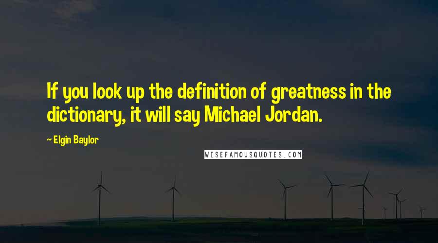 Elgin Baylor Quotes: If you look up the definition of greatness in the dictionary, it will say Michael Jordan.