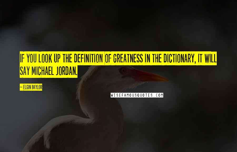 Elgin Baylor Quotes: If you look up the definition of greatness in the dictionary, it will say Michael Jordan.