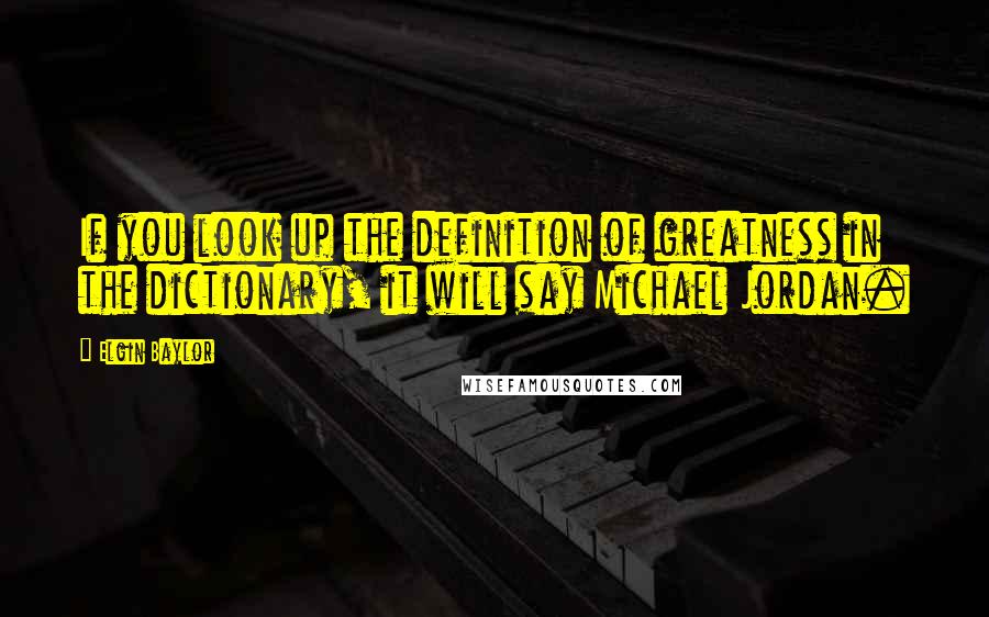 Elgin Baylor Quotes: If you look up the definition of greatness in the dictionary, it will say Michael Jordan.