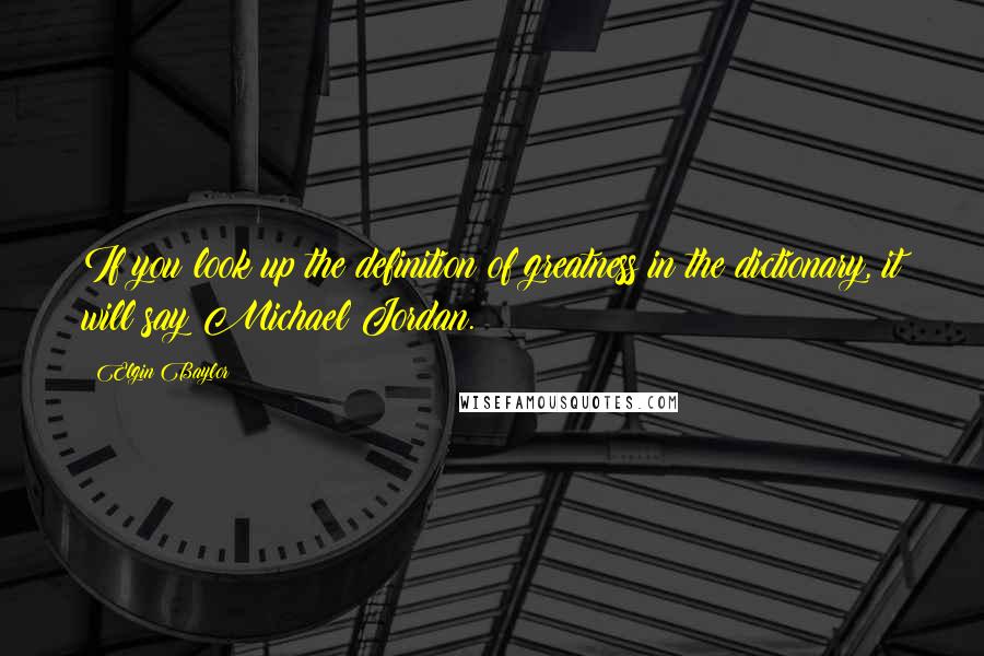 Elgin Baylor Quotes: If you look up the definition of greatness in the dictionary, it will say Michael Jordan.